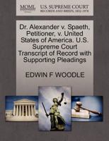 Dr. Alexander v. Spaeth, Petitioner, v. United States of America. U.S. Supreme Court Transcript of Record with Supporting Pleadings 1270438697 Book Cover