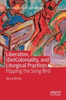 Liberation, (De)Coloniality, and Liturgical Practices: Flipping the Song Bird 3030526356 Book Cover