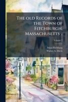 The Old Records of the Town of Fitchburgh, Massachusetts ..; Volume 7 1175713406 Book Cover