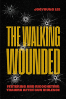 The Walking Wounded: Festering and Ricocheting Trauma After Gun Violence 0226848450 Book Cover