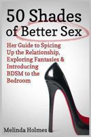 50 Shades of Better Sex: Her Guide to Spicing Up the Relationship, Exploring Fantasies & Introducing BDSM 1491010568 Book Cover