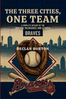 THE THREE CITIES, ONE TEAM: A Complete History of the Boston, Milwaukee and Atlanta Braves B0FWBYHHWP Book Cover