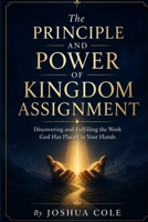 The Principle and Power of Kingdom Assignment: Discovering and Fulfilling the Work God Has Placed in Your Hands B0GZBHJYQ6 Book Cover