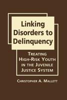 Linking Disorders to Delinquency: Treating High-Risk Youth in the Juvenile Justice System 1935049585 Book Cover