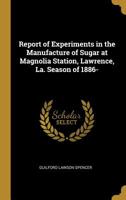 Report of Experiments in the Manufacture of Sugar at Magnolia Station, Lawrence, La. Season of 1886- 053072751X Book Cover