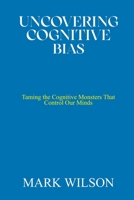 UNCOVERING COGNITIVE BIAS: Taming the Cognitive Monsters That Control Our Minds B0C2RSC1DD Book Cover