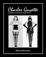 CHARLES GUYETTE: Godfather of American Fetish Art ((Vintage Fetish History, Irving Klaw, John Willie, Yva Richard)) 1973773775 Book Cover