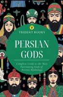 Persian Gods: Complete Guide to the Most Fascinating Gods of Persian Mythology B0H96J7N3Z Book Cover