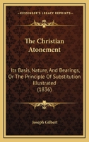 The Christian Atonement, Its Basis, Nature, and Bearings: Or, the Principle of Substition Illustrated 1357636628 Book Cover
