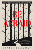 Be Afraid: What Horror Reveals About Facing the Darkness (Discovering God in Pop Culture) 1514017229 Book Cover