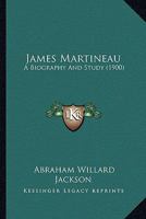 James Martineau: A Biography and Study 0548863814 Book Cover