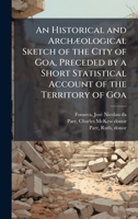 An Historical and ArchÃ]ological Sketch of the City of Goa, Preceded by a Short Statistical Account of the Territory of Goa B0FJPP89HN Book Cover
