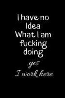 I have no idea what I am Fucking doing Yes I work here: Notebook, Journal Gift, Diary, Doodle Gift or Notebook 6 x 9 Compact Size- 80 Blank Lined Pages, Gift Present Birthday 1710019875 Book Cover