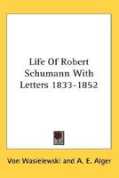 Life Of Robert Schumann With Letters 1833-1852 1425496008 Book Cover