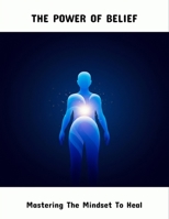 The Power Of Belief: Mastering The Mindset To Heal B0FRJXDCLR Book Cover