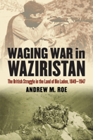 Waging War in Waziristan: The British Struggle in the Land of Bin Laden, 1849-1947 0700616993 Book Cover