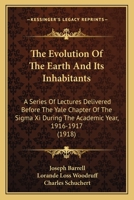 The Evolution of the Earth and Its Inhabitants: A Series Delivered Before the Yale Chapter of the SIGMA XI During the Academic Year 1916-1917 0526692545 Book Cover