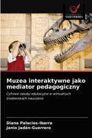 Muzea interaktywne jako mediator pedagogiczny: Cyfrowe zasoby edukacyjne w wirtualnych środowiskach nauczania 6203655066 Book Cover