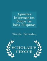 Apuntes Interesantes Sobre Las Islas Filipinas - Scholar's Choice Edition 1018922628 Book Cover