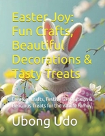 Easter Joy: Fun Crafts, Beautiful Decorations & Tasty Treats: Creative Crafts, Festive Decorations & Delicious Treats for the Whole Family B0F1MQWT3Z Book Cover