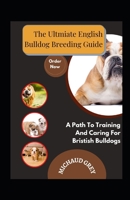 The Ultmiate English Bulldog Breeding Guide: A Path To Training And Caring For Bristish Bulldogs B0BCZJJSN4 Book Cover