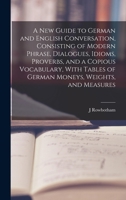 A New Guide to German and English Conversation, Consisting of Modern Phrase, Dialogues, Idioms, Proverbs, and a Copious Vocabulary, With Tables of Ger B0BNP1X5C3 Book Cover