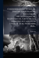 Considerazioni Storiche, Fisiche, Geologische, Idrauliche, Architettoniche, Economiche, Critiche Sul Disastro Accaduto In Tivoli Il Di 16. Novembre 1826... (Italian Edition) 1024593932 Book Cover