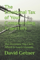 The Emotional Tax of Your Compounding Trajectory: The Decisions You Can’t Afford to Leave Unmade B0GNKJ6CX9 Book Cover