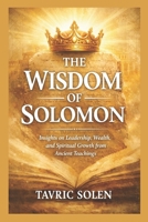 THE WISDOM OF SOLOMON: Insights on Leadership, Wealth, and Spiritual Growth from Ancient Teachings B0GTZK2ZZ9 Book Cover
