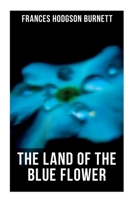 The Land of the Blue Flower: Children's Fantasy Collection: The Land of the Blue Flower, The Story of Prince Fairyfoot, The Proud Little Grain of Wheat & In the Closed Room 8027273285 Book Cover