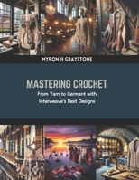 Mastering Crochet: From Yarn to Garment with Interweave's Best Designs B0CRBJGFRW Book Cover