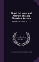 Royal Intrigues and Amours, of Many Illustrious Persons: Related to the Court of St. J....'s 1357725566 Book Cover