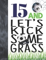 15 And Let's Kick Some Grass: Soccer Book For Teen Boys And Girls Age 15 - A Sketchbook Sketchpad Activity Book For Kids To Draw And Sketch In 1694445348 Book Cover