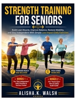 Strength Training for Seniors: Build Lean Muscle, Improve Balance, Restore Mobility, and Stay Independent With Simple Low-Impact Daily Exercises B0H3C7Q9RW Book Cover