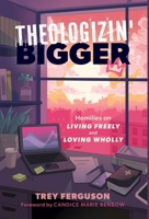 Theologizin' Bigger: Homilies on Living Freely and Loving Wholly 1957687363 Book Cover