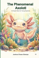 The Phenomenal Axolotl: A Chapter Book for Young Explorers B0GPNJ46CH Book Cover