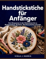 Handstickstiche für Anfänger: Vom Einspannen in den Stickrahmen bis zu Blumenmotiven, Bordüren, Abschlussarbeiten und mehr (German Edition) B0H28QMTLQ Book Cover