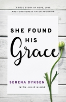 She Found His Grace: A True Story Of Hope, Love, And Forgiveness After Abortion 1610362497 Book Cover