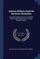 Joannis Miltoni Angli de Doctrina Christiana: Libri Duo Posthumi, Quos Ex Schedis Manuscriptis Deprompsit, Et Typis Mandari Primus 1376719320 Book Cover