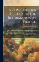 A Compendious History of the Reformation in France: And of the Reformed Churches in That Kingdom. From the First Beginnings of the Reformation, to the 102009169X Book Cover