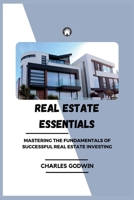 REAL ESTATE ESSENTIALS: Mastering the Fundamentals of Successful Real Estate Investing B0CFCJ6B4H Book Cover