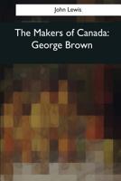 The Makers of Canada: George Brown 1545062706 Book Cover