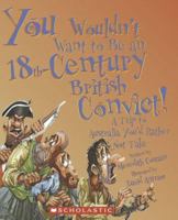 You Wouldn't Want to Be an 18th-Century British Convict!: A Trip to Australia You'd Rather Not Take (You Wouldn't Want to...) 0531169987 Book Cover