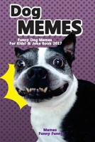 Dog Memes-Funny Dog Memes for Kids! & Joke Book 2017: Memes 2017 Memes Funny Comedy XL Dog Memes Dog Jokes Hilarious Enjoy Pictures (Dog Memes, Funny Memes, Memes XL, Best Memes, Memes Free, Memes Boo 1545154694 Book Cover