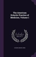 The American Eclectic Practice of Medicine, Vol. 1 1341327027 Book Cover