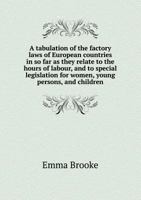 A Tabulation of the Factory Laws of European Countries in So Far as They Relate to the Hours of Labour, and to Special Legislation for Women, Young 1289268177 Book Cover