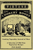 Cooking Vegetables Instead of Meat - A Selection of Old-Time Vegetarian Recipes 1447408012 Book Cover