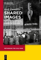 Shared Images: A History of American Art in the Soviet Union During the Cold War (Rethinking the Cold War) 3111388123 Book Cover