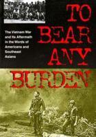 To Bear Any Burden: The Vietnam War and Its Aftermath in the Words of Americans and Southeast Asians 0345331885 Book Cover