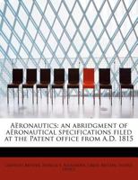 Aëronautics: an abridgment of aëronautical specifications filed at the Patent office from A.D. 1815 0530828421 Book Cover